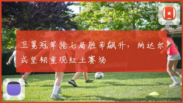 卫冕冠军抢七局胜率飙升，纳达尔式坚韧重现红土赛场