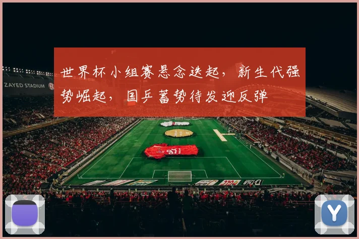 世界杯小组赛悬念迭起，新生代强势崛起，国乒蓄势待发迎反弹