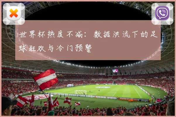 世界杯热度不减:数据洪流下的足球狂欢与冷门预警