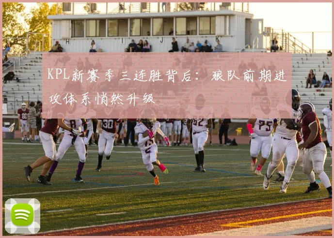 KPL新赛季三连胜背后：狼队前期进攻体系悄然升级