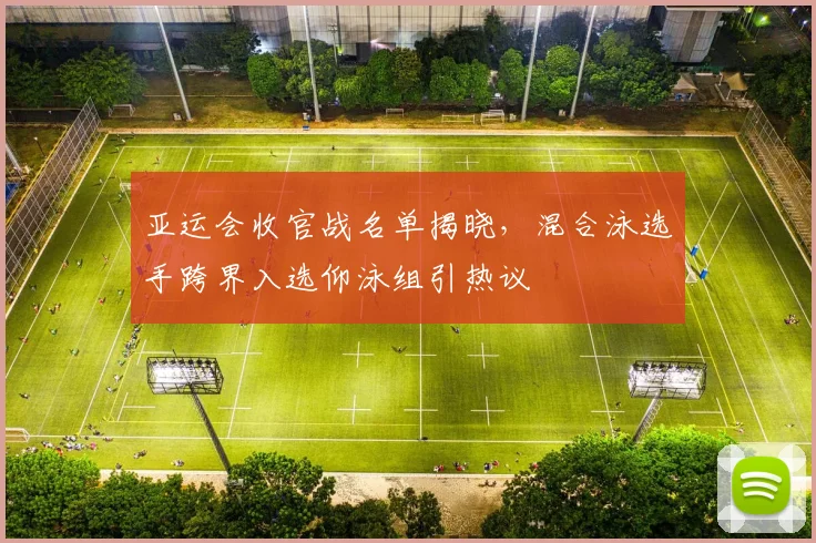 亚运会收官战名单揭晓，混合泳选手跨界入选仰泳组引热议 - 2026世界杯