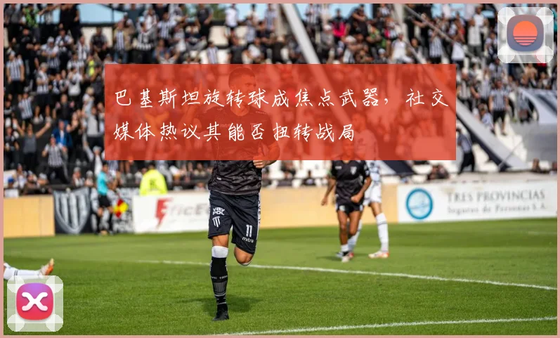 巴基斯坦旋转球成焦点武器，社交媒体热议其能否扭转战局