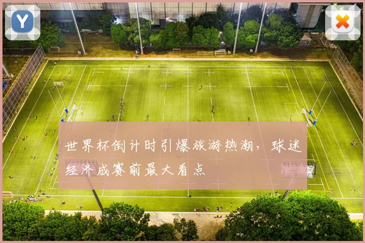 世界杯倒计时引爆旅游热潮，球迷经济成赛前最大看点