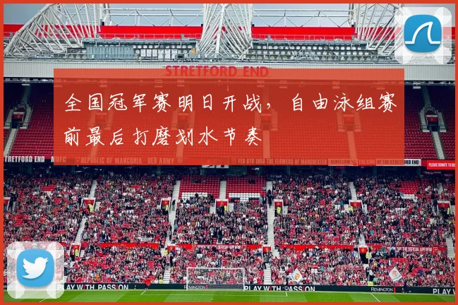 全国冠军赛明日开战，自由泳组赛前最后打磨划水节奏 - 2026世界杯